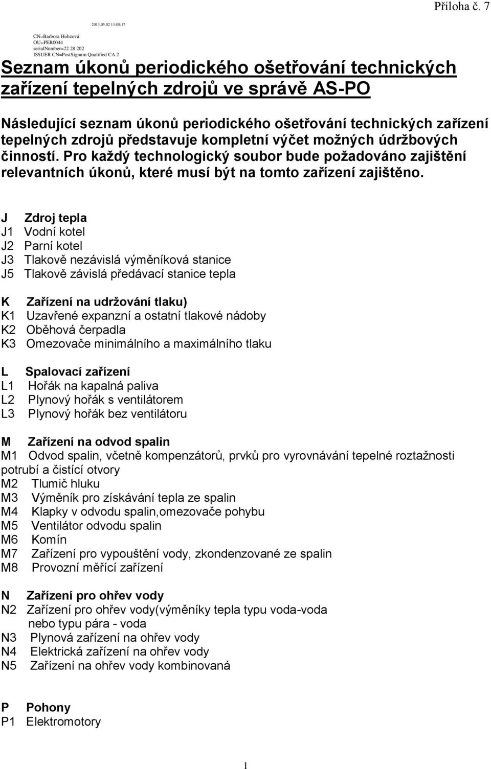 J Zdroj tepla J1 Vodní kotel J2 Parní kotel J3 Tlakově nezávislá výměníková stanice J5 Tlakově závislá předávací stanice tepla K Zařízení na udržování tlaku) K1 Uzavřené expanzní a ostatní tlakové