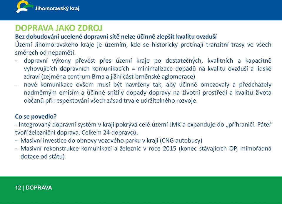 - dopravní výkony převést přes území kraje po dostatečných, kvalitních a kapacitně vyhovujících dopravních komunikacích = minimalizace dopadů na kvalitu ovzduší a lidské zdraví (zejména centrum Brna