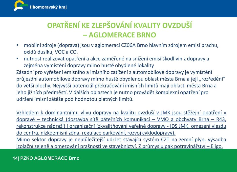 automobilové dopravy je vymístění průjezdní automobilové dopravy mimo hustě obydlenou oblast města Brna a její rozředění do větší plochy.