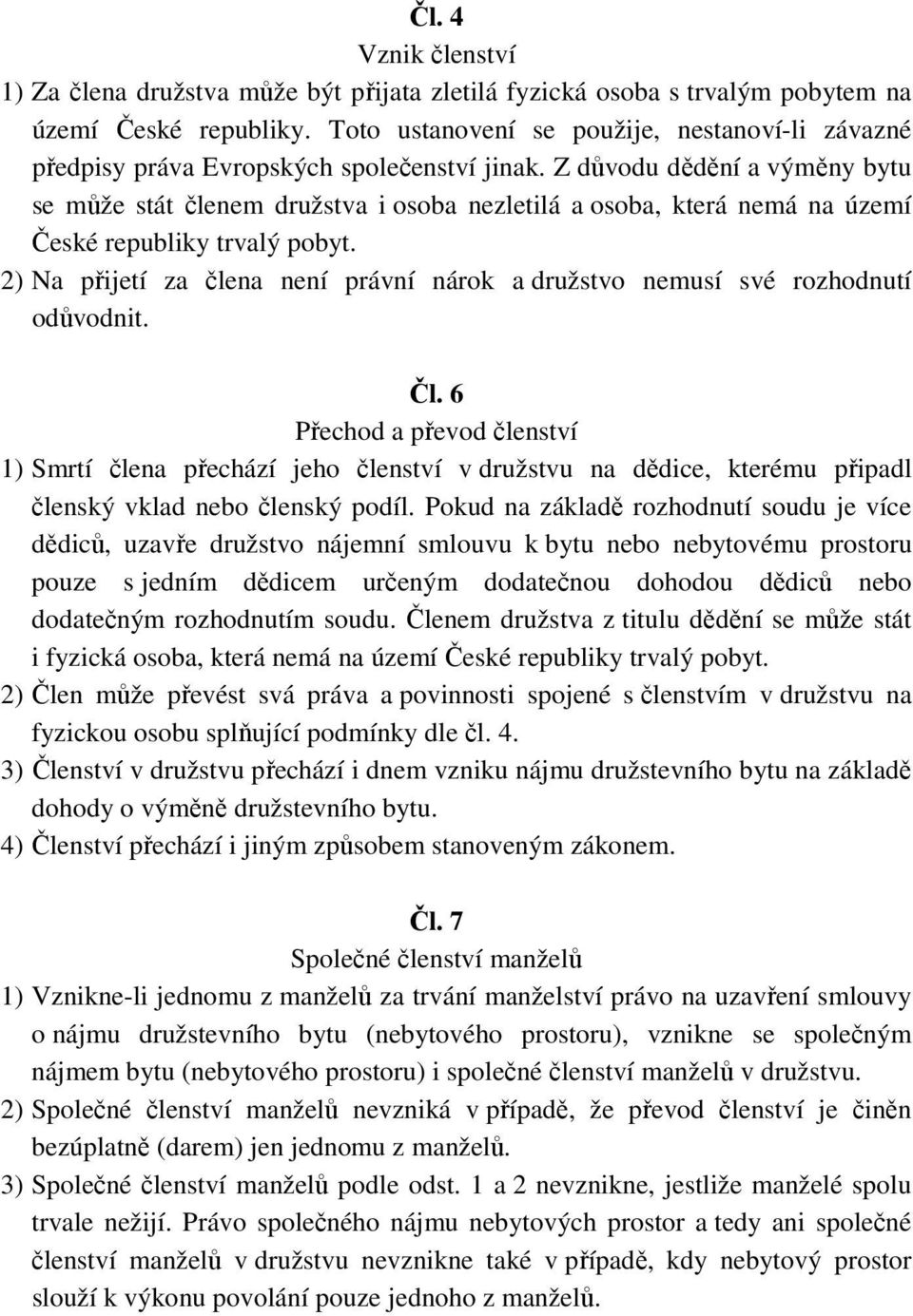 Z důvodu dědění a výměny bytu se může stát členem družstva i osoba nezletilá a osoba, která nemá na území České republiky trvalý pobyt.