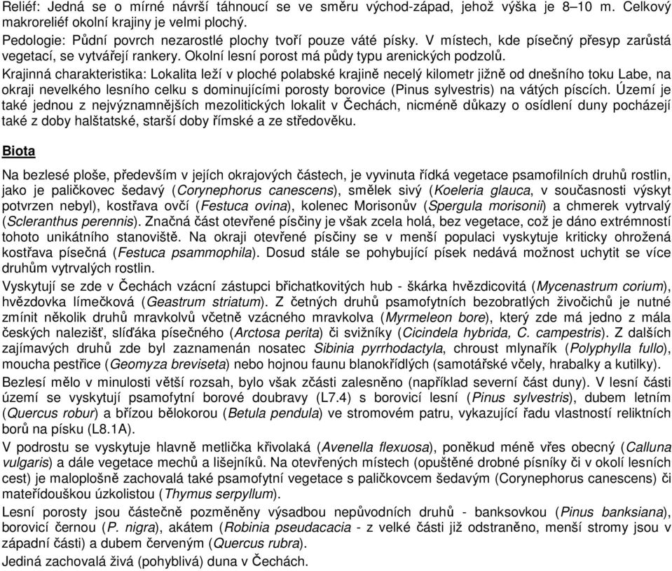 Krajinná charakteristika: Lokalita leží v ploché polabské krajině necelý kilometr jižně od dnešního toku Labe, na okraji nevelkého lesního celku s dominujícími porosty borovice (Pinus sylvestris) na