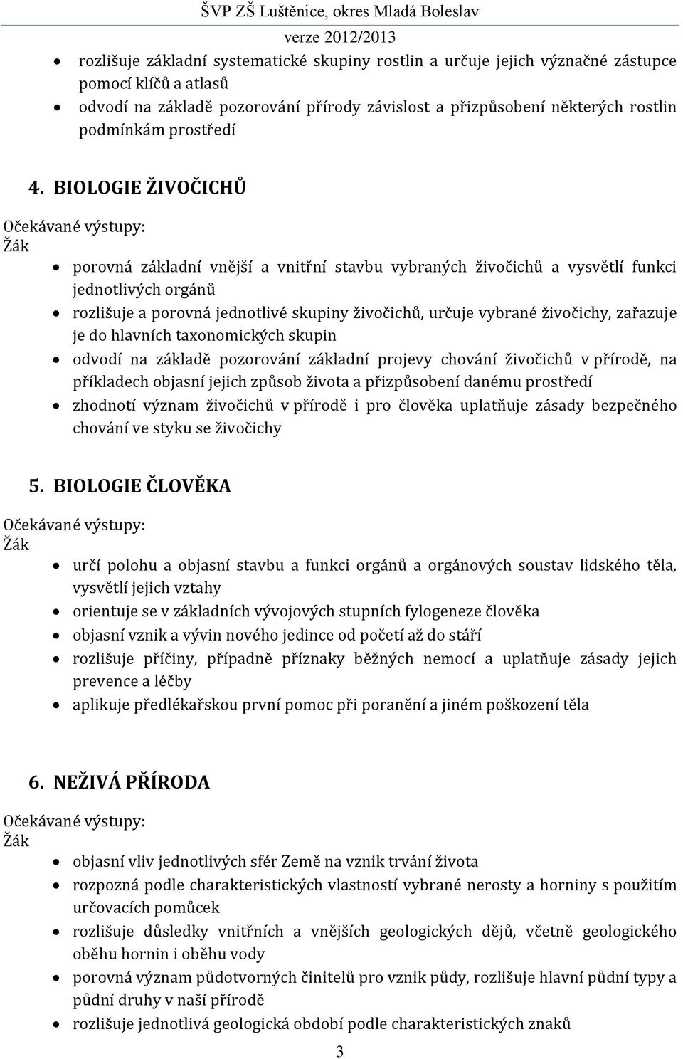 BIOLOGIE ŽIVOČICHŮ porovná základní vnější a vnitřní stavbu vybraných živočichů a vysvětlí funkci jednotlivých orgánů rozlišuje a porovná jednotlivé skupiny živočichů, určuje vybrané živočichy,