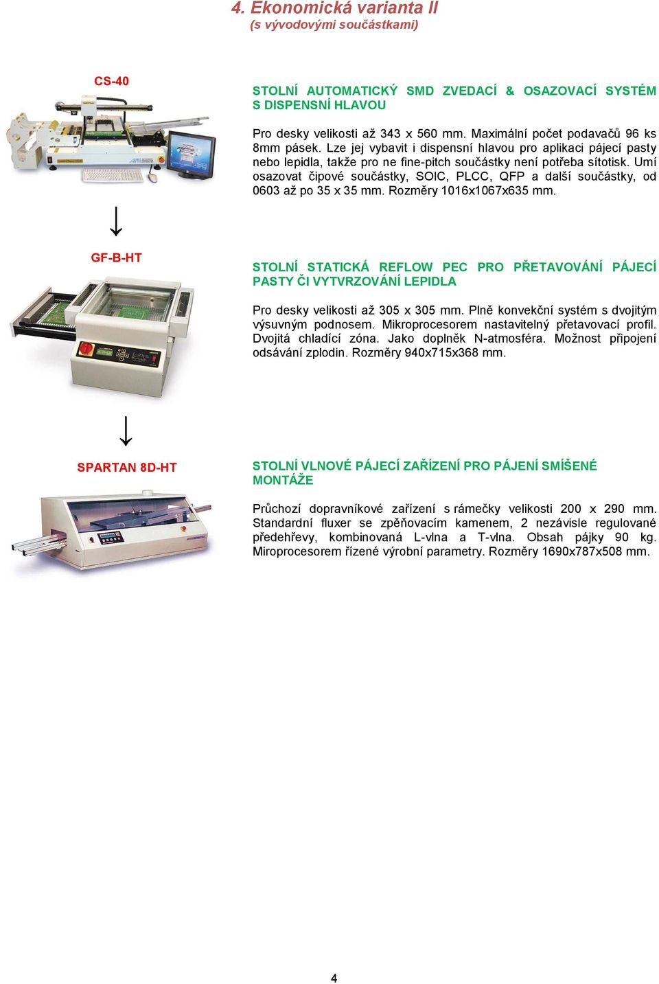 Rozměry 1016x1067x635 mm. STOLNÍ STATICKÁ REFLOW PEC PRO PŘETAVOVÁNÍ PÁJECÍ Pro desky velikosti až 305 x 305 mm. Plně konvekční systém s dvojitým výsuvným podnosem.