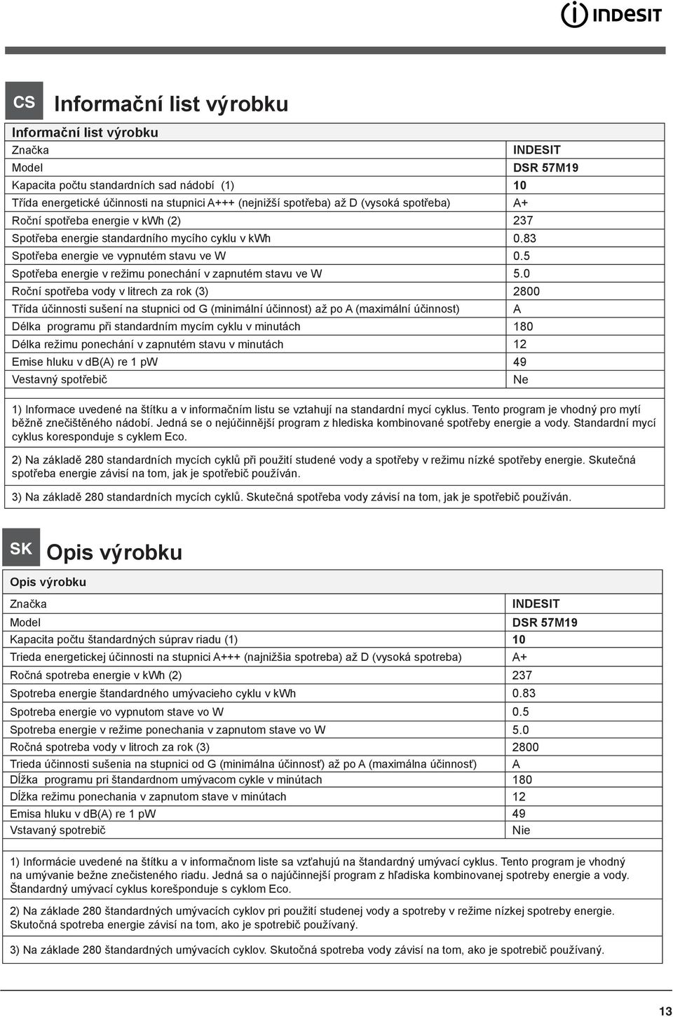 0 INDESIT Roční spotřeba vody v litrech za rok (3) 2800 Třída účinnosti sušení na stupnici od G (minimální účinnost) až po A (maximální účinnost) Délka programu při standardním mycím cyklu v minutách