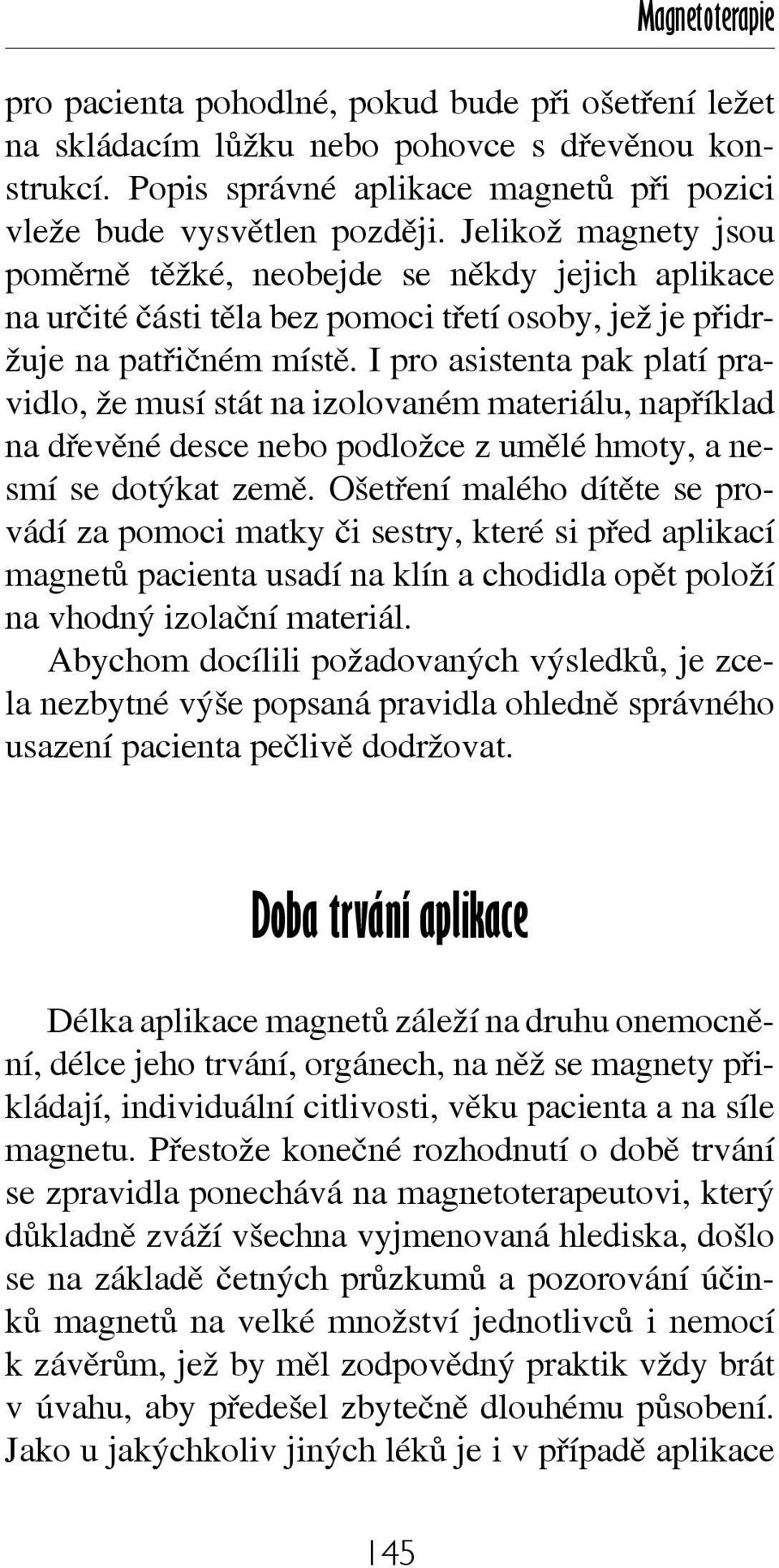 I pro asistenta pak platí pravidlo, že musí stát na izolovaném materiálu, například na dřevěné desce nebo podložce z umělé hmoty, a nesmí se dotýkat země.