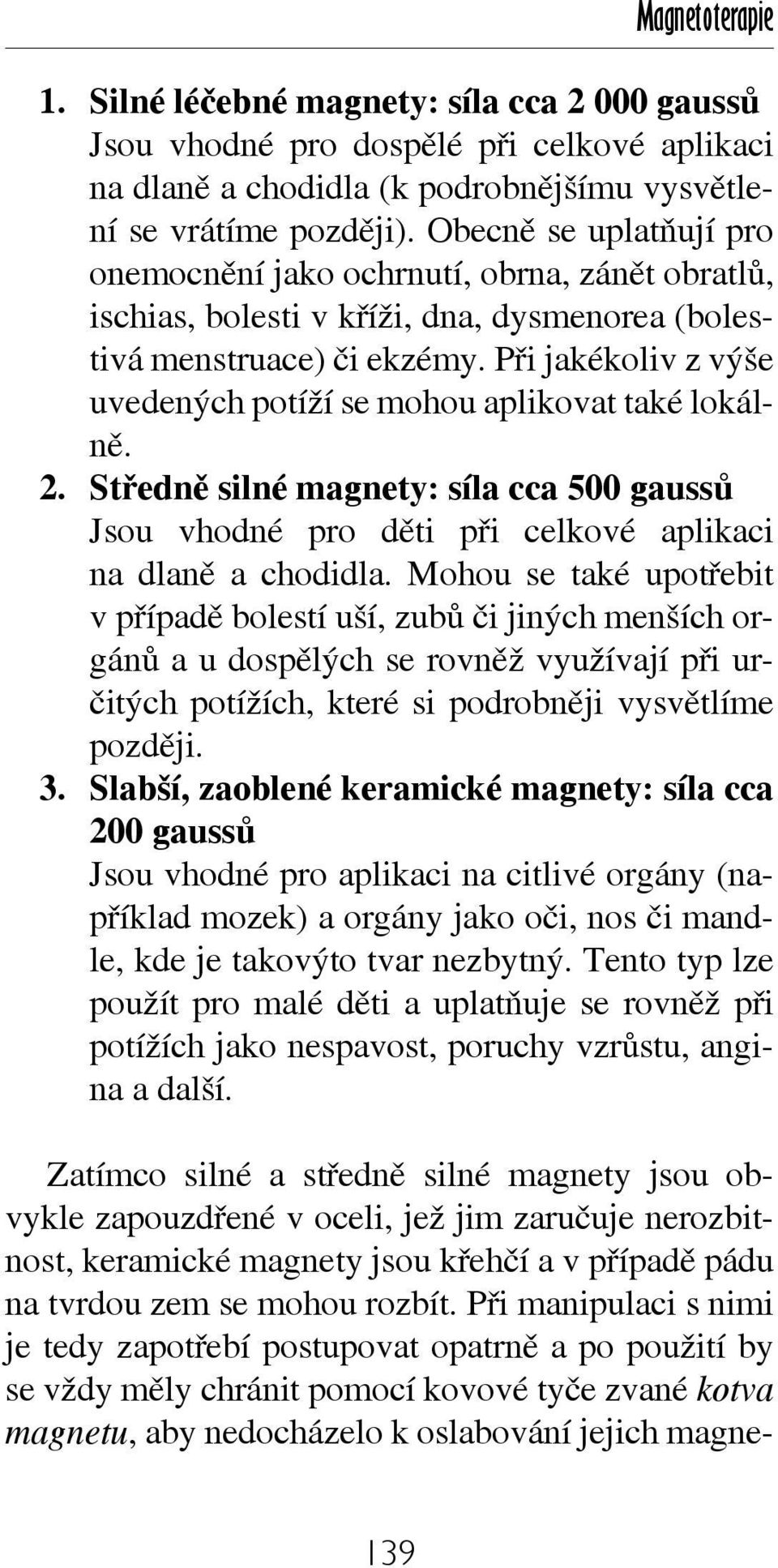 Při jakékoliv z výše uvedených potíží se mohou aplikovat také lokálně. 2. Středně silné magnety: síla cca 500 gaussů Jsou vhodné pro děti při celkové aplikaci na dlaně a chodidla.