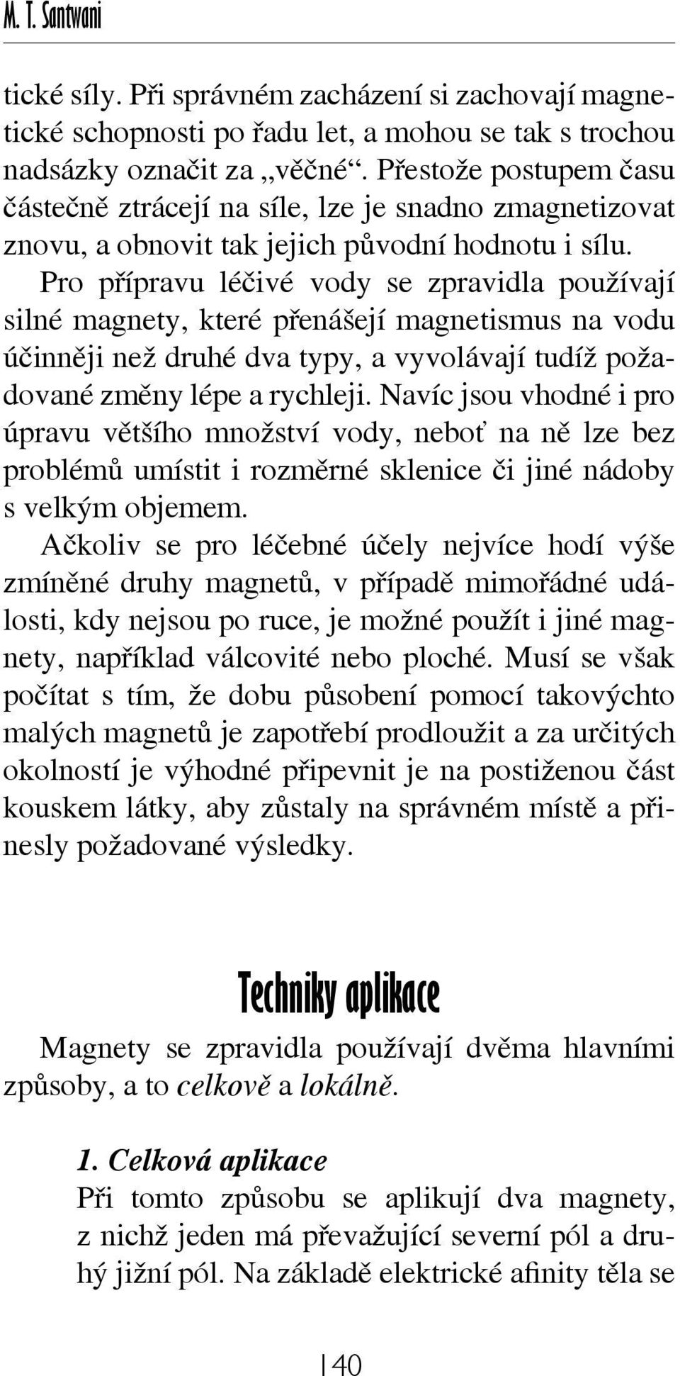 Pro přípravu léčivé vody se zpravidla používají silné magnety, které přenášejí magnetismus na vodu účinněji než druhé dva typy, a vyvolávají tudíž požadované změny lépe a rychleji.