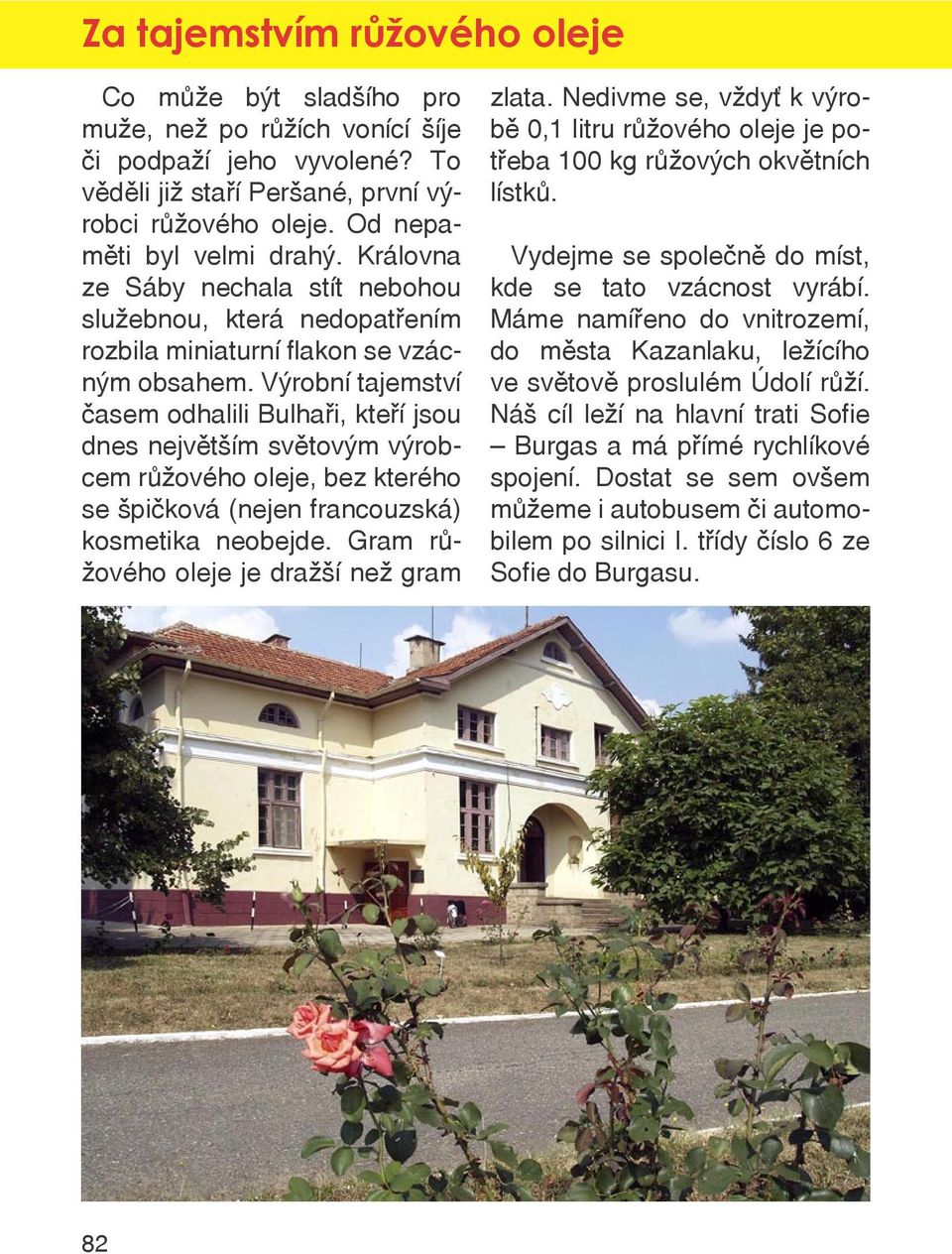 Výrobní tajemství časem odhalili Bulhaři, kteří jsou dnes největším světovým výrobcem růžového oleje, bez kterého se špičková (nejen francouzská) kosmetika neobejde.