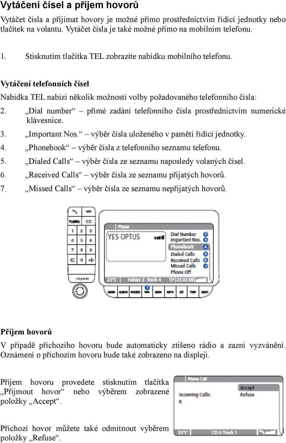 Dial number přímé zadání telefonního čísla prostřednictvím numerické klávesnice. 3. Important Nos. výběr čísla uloženého v paměti řídící jednotky. 4.