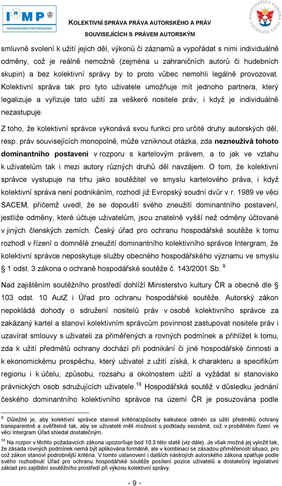 Kolektivní správa tak pro tyto uţivatele umoţňuje mít jednoho partnera, který legalizuje a vyřizuje tato uţití za veškeré nositele práv, i kdyţ je individuálně nezastupuje.