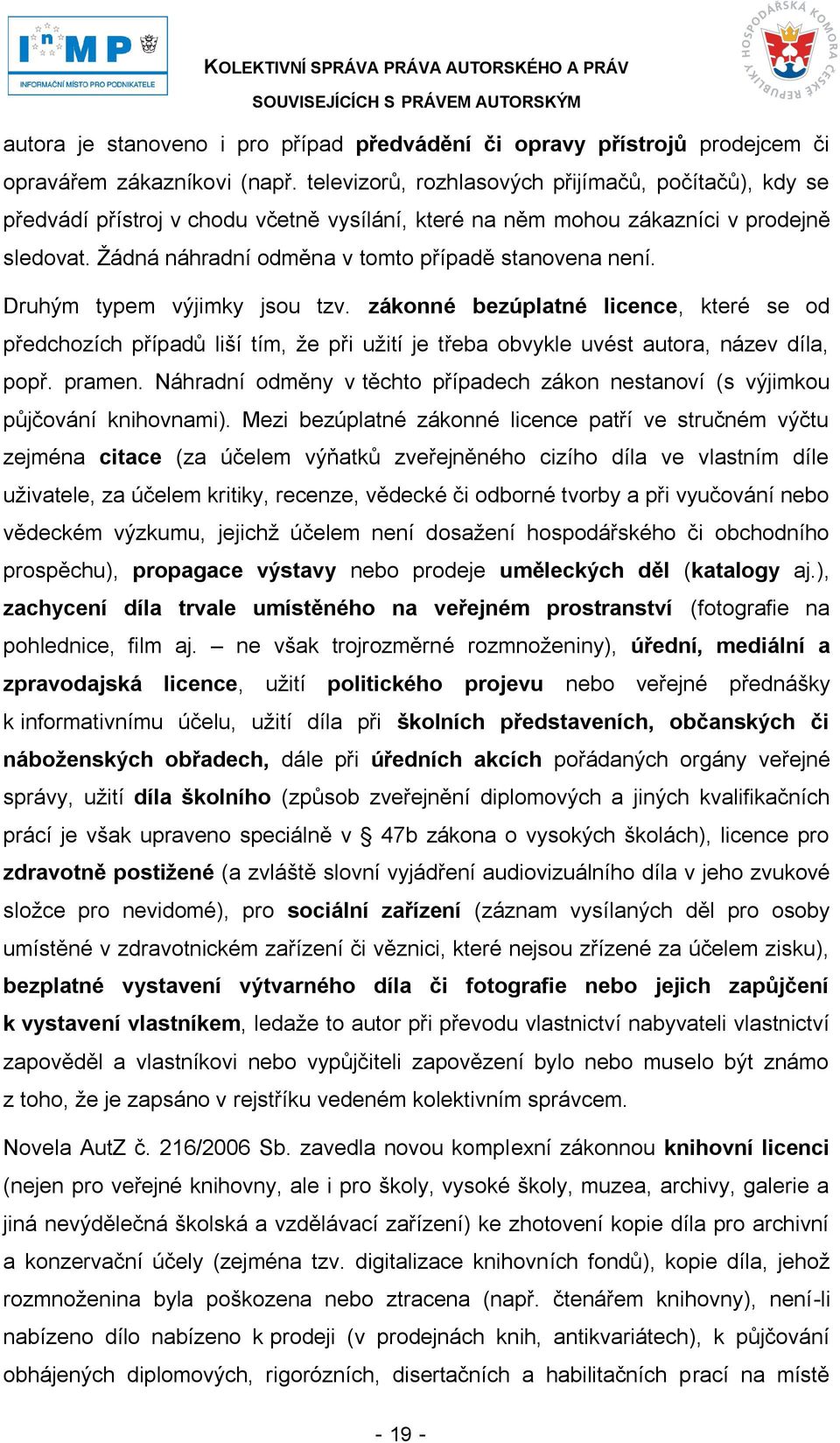 Druhým typem výjimky jsou tzv. zákonné bezúplatné licence, které se od předchozích případů liší tím, ţe při uţití je třeba obvykle uvést autora, název díla, popř. pramen.