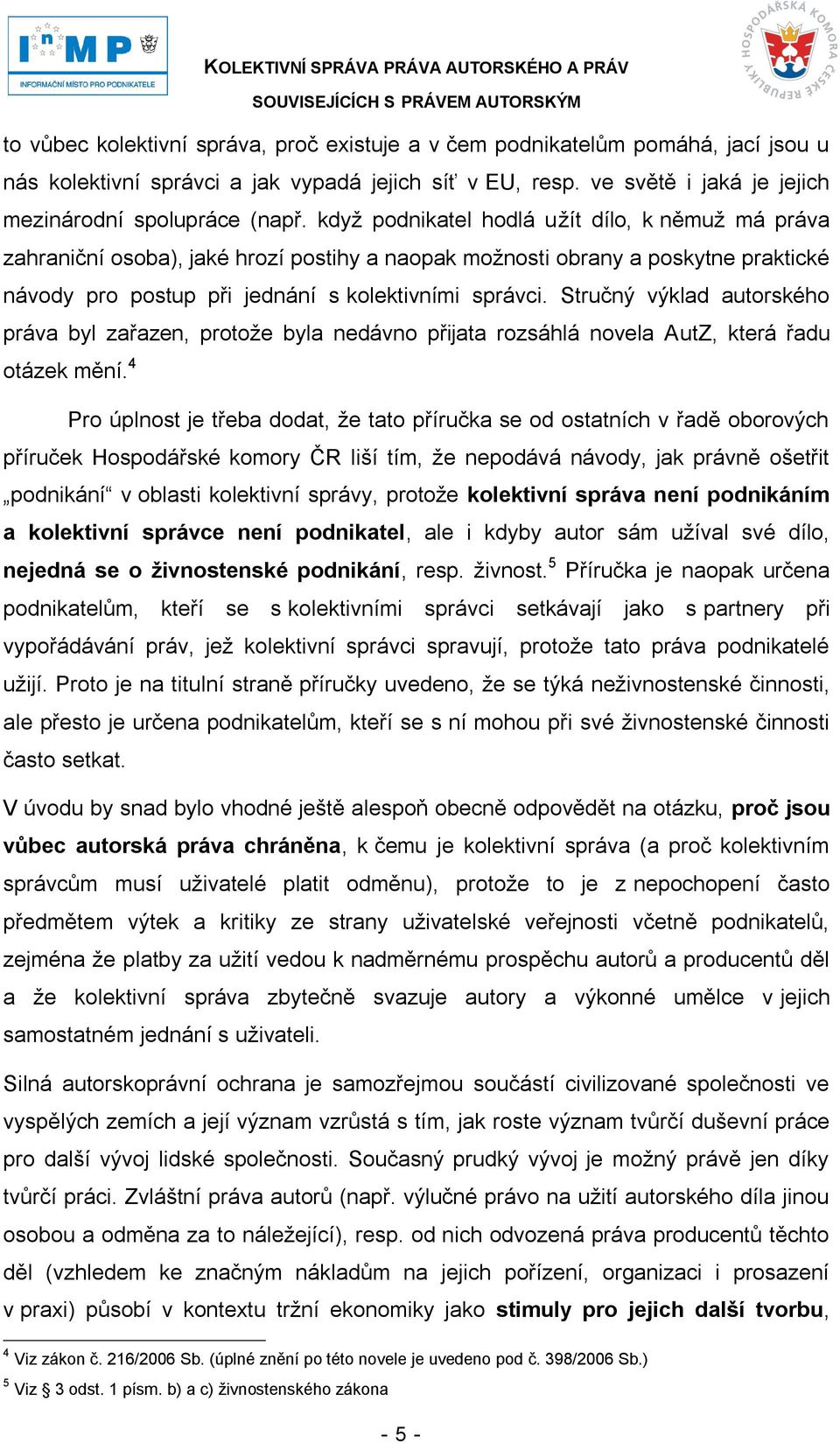 Stručný výklad autorského práva byl zařazen, protoţe byla nedávno přijata rozsáhlá novela AutZ, která řadu otázek mění.