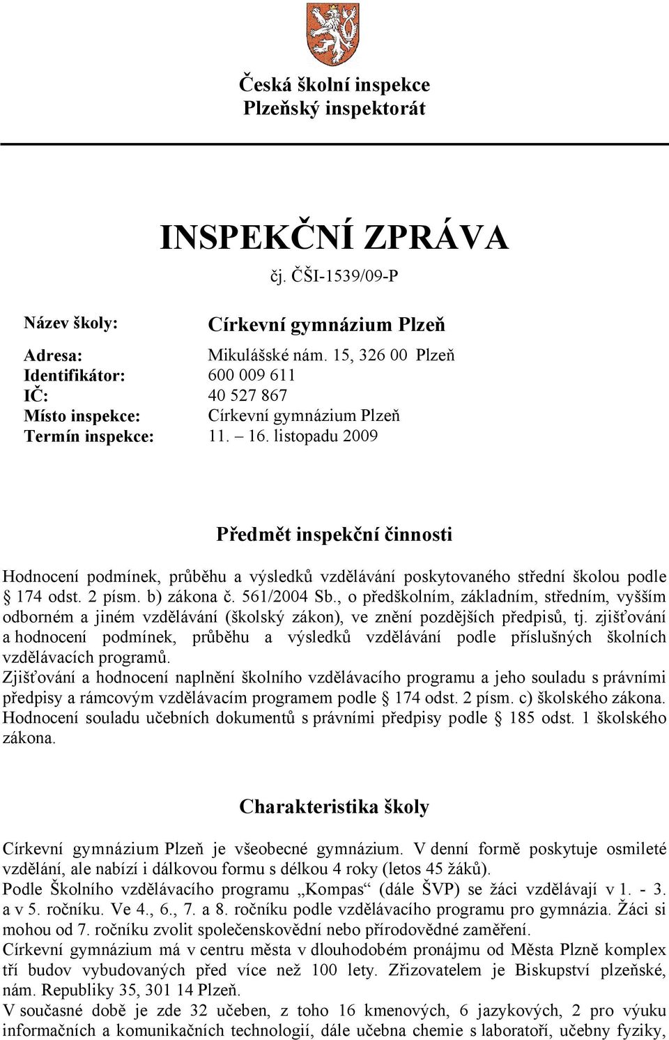 listopadu 2009 Předmět inspekční činnosti Hodnocení podmínek, průběhu a výsledků vzdělávání poskytovaného střední školou podle 174 odst. 2 písm. b) zákona č. 561/2004 Sb.