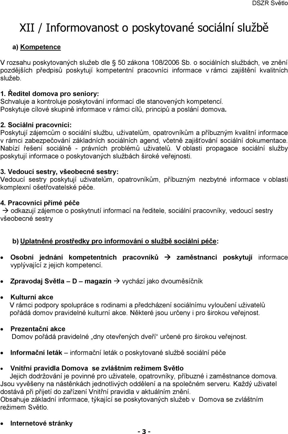 Ředitel domova pro seniory: Schvaluje a kontroluje poskytování informací dle stanovených kompetencí. Poskytuje cílové skupině informace v rámci cílů, principů a poslání domova. 2.
