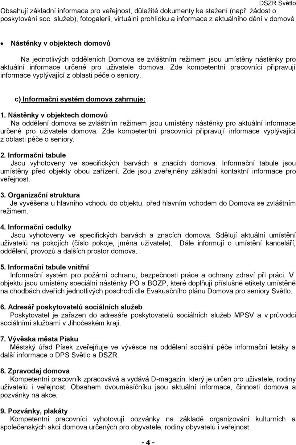 informace určené pro uživatele domova. Zde kompetentní pracovníci připravují informace vyplývající z oblasti péče o seniory. c) Informační systém domova zahrnuje: 1.