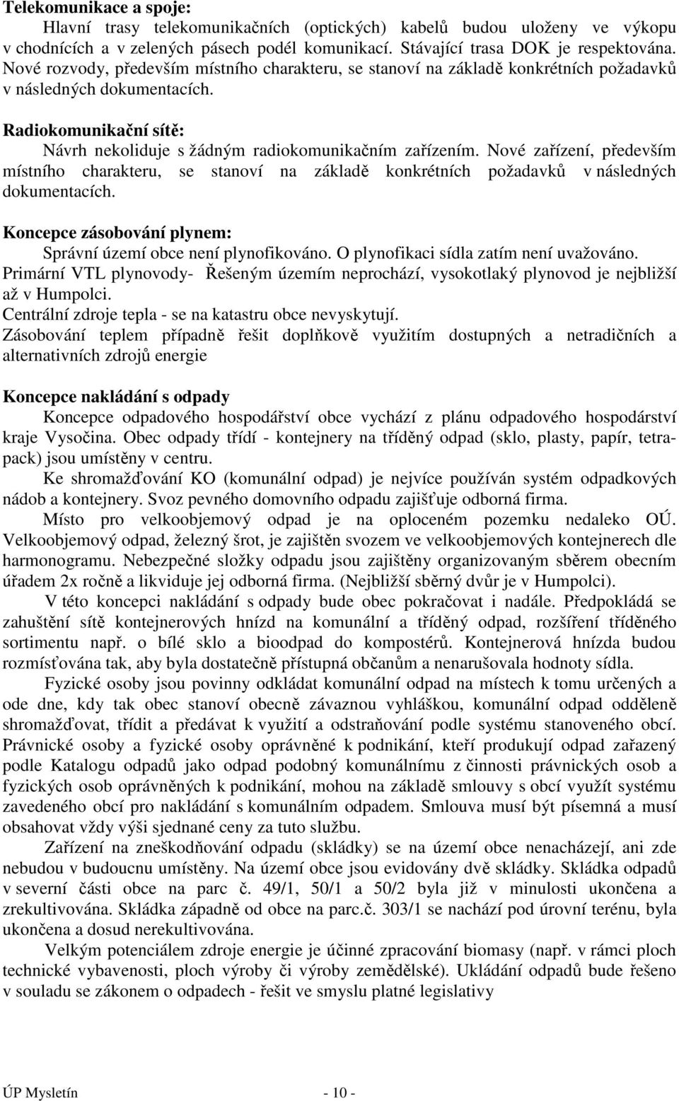 Nové zařízení, především místního charakteru, se stanoví na základě konkrétních požadavků v následných dokumentacích. Koncepce zásobování plynem: Správní území obce není plynofikováno.