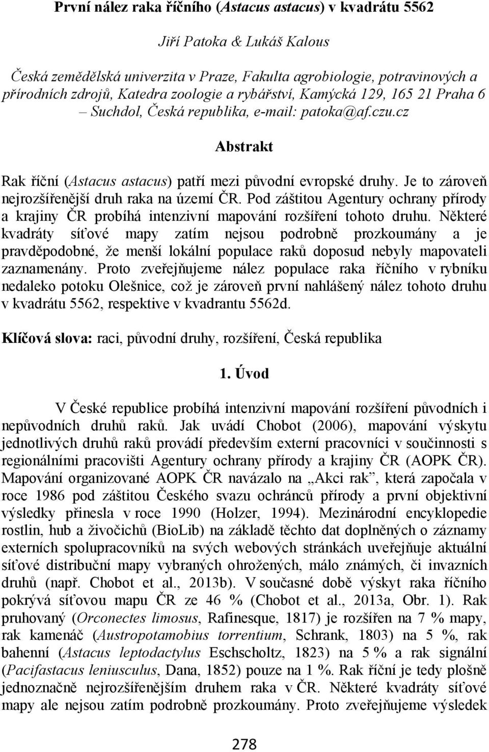 Je to zároveň nejrozšířenější druh raka na území ČR. Pod záštitou Agentury ochrany přírody a krajiny ČR probíhá intenzivní mapování rozšíření tohoto druhu.