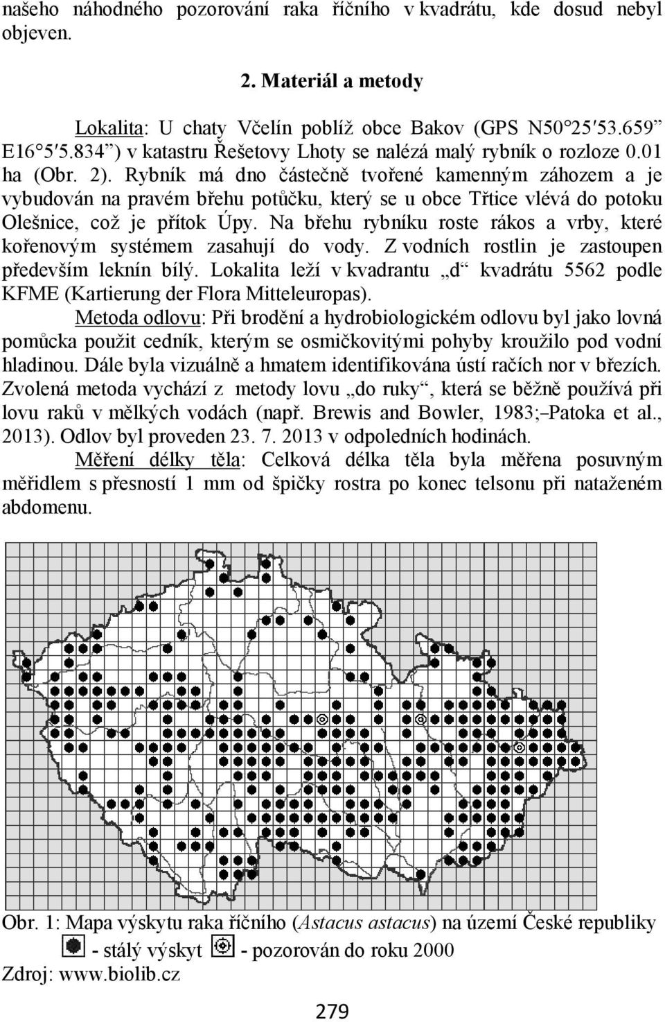 Rybník má dno částečně tvořené kamenným záhozem a je vybudován na pravém břehu potůčku, který se u obce Třtice vlévá do potoku Olešnice, což je přítok Úpy.