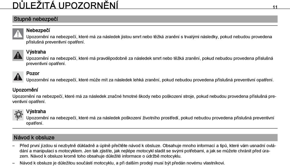 Pozor Upozornění na nebezpečí, které může mít za následek lehká zranění, pokud nebudou provedena příslušná preventivní opatření.