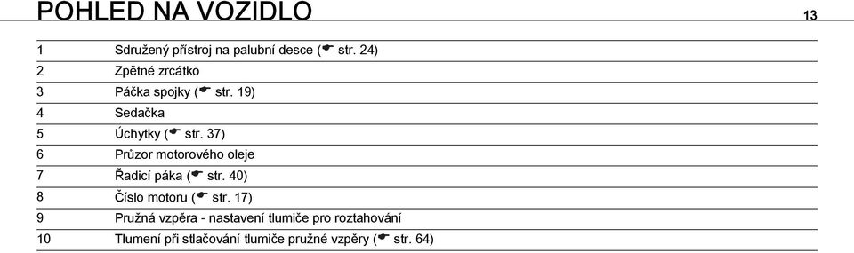 37) 6 Průzor motorového oleje 7 Řadicí páka ( str. 40) 8 Číslo motoru ( str.