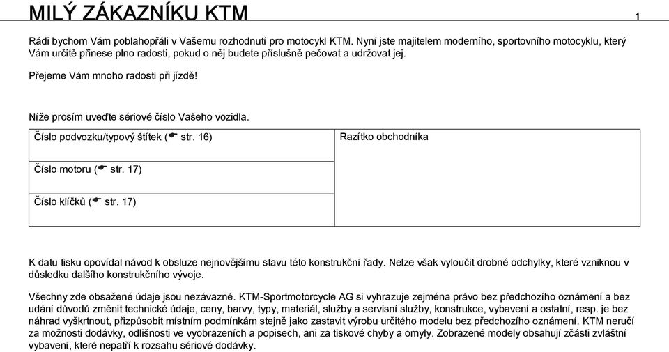 Níže prosím uveďte sériové číslo Vašeho vozidla. Číslo podvozku/typový štítek ( str. 16) Razítko obchodníka Číslo motoru ( str. 17) Číslo klíčků ( str.