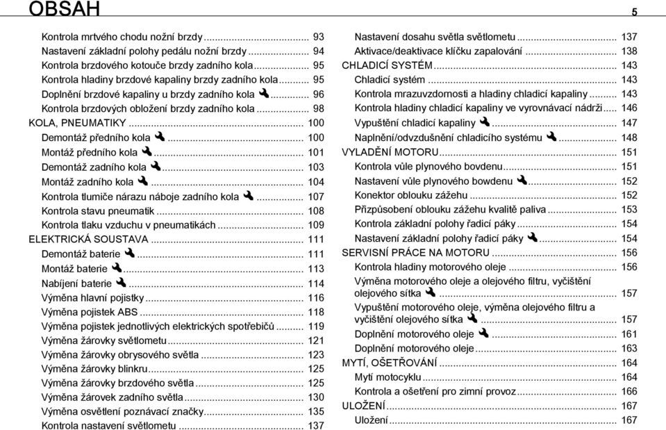 .. 100 Demontáž předního kolax... 100 Montáž předního kolax... 101 Demontáž zadního kolax... 103 Montáž zadního kolax... 104 Kontrola tlumiče nárazu náboje zadního kolax... 107 Kontrola stavu pneumatik.