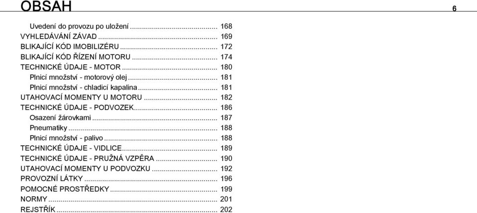 .. 182 TECHNICKÉ ÚDAJE - PODVOZEK... 186 Osazení žárovkami... 187 Pneumatiky... 188 Plnicí množství - palivo... 188 TECHNICKÉ ÚDAJE - VIDLICE.