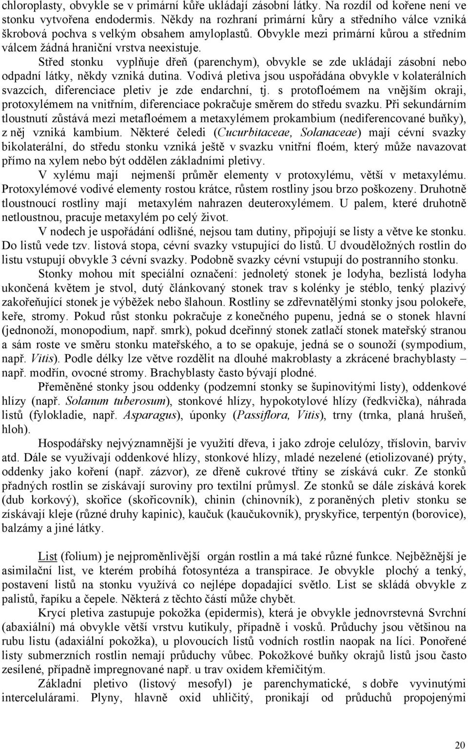 Střed stonku vyplňuje dřeň (parenchym), obvykle se zde ukládají zásobní nebo odpadní látky, někdy vzniká dutina.