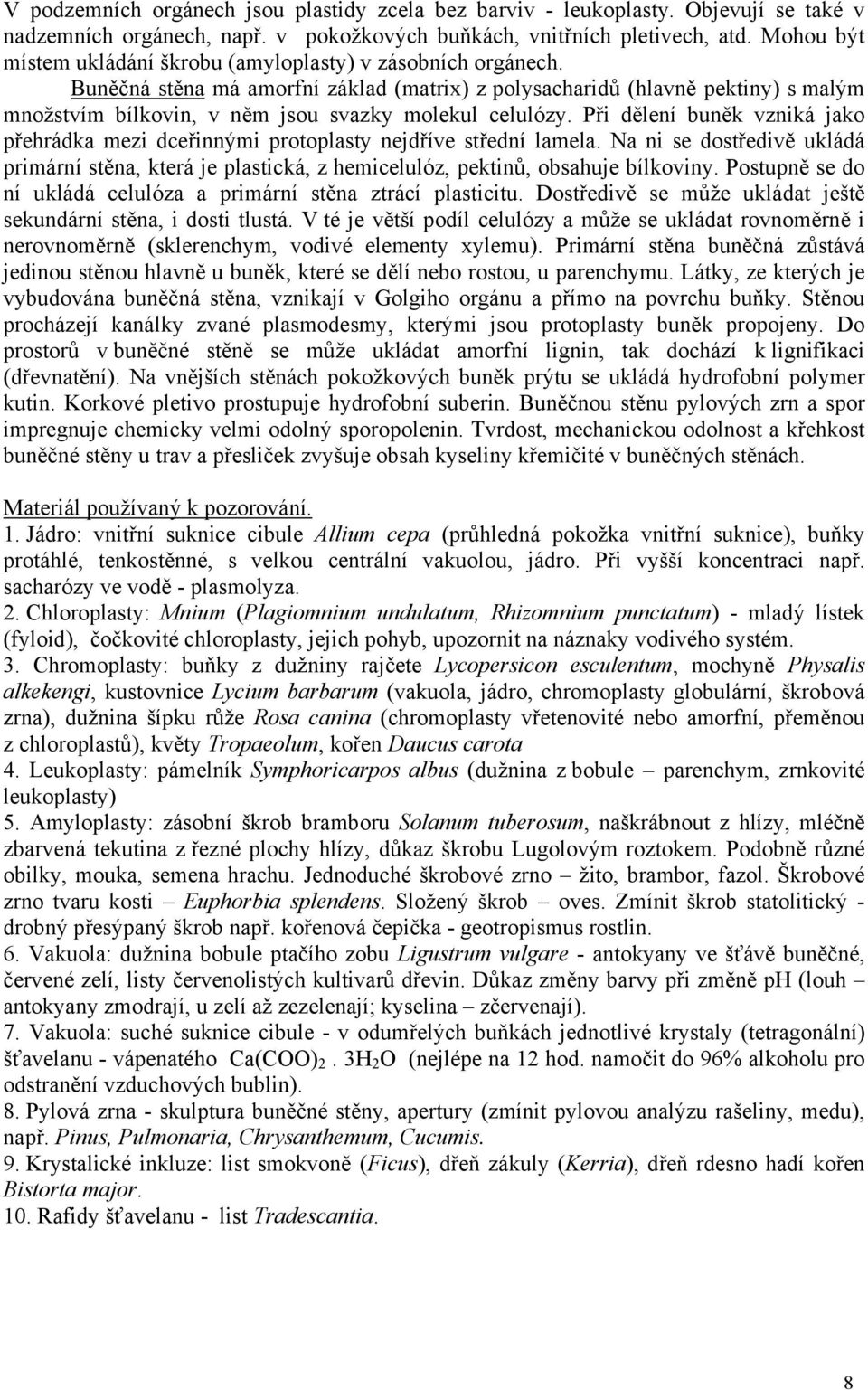 Buněčná stěna má amorfní základ (matrix) z polysacharidů (hlavně pektiny) s malým množstvím bílkovin, v něm jsou svazky molekul celulózy.