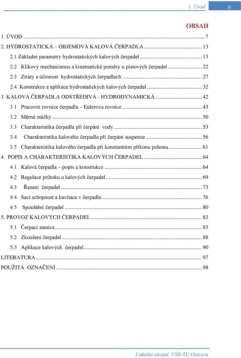 1 Pracovní rovnice čerpadla Eulerova rovnice... 43 3. Měrné otáčky... 50 3.3 Charakteristika čerpadla při čerpání vody... 53 3.4 Charakteristika kalového čerpadla při čerpání suspenze... 56 3.