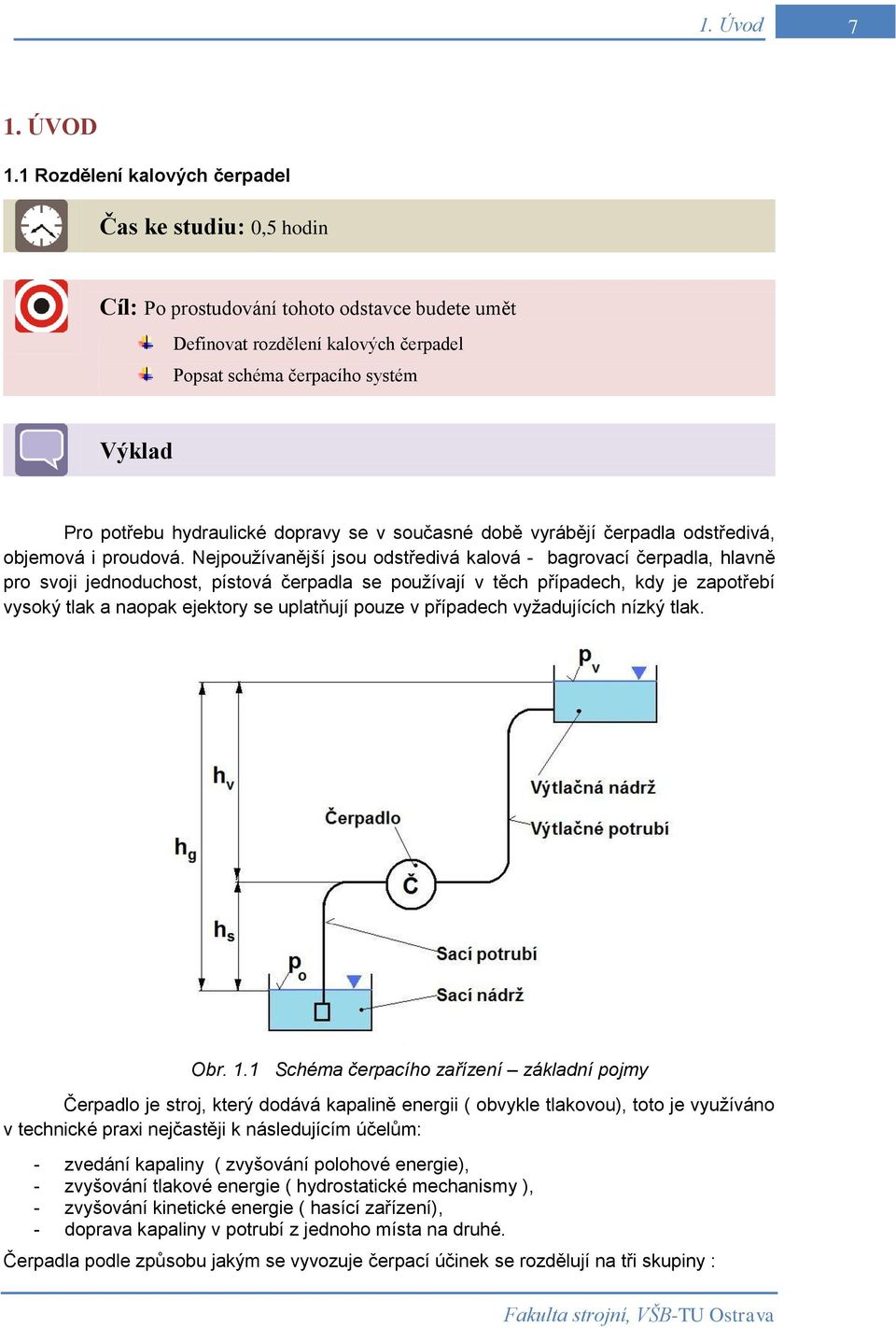 hydraulické dopravy se v současné době vyrábějí čerpadla odstředivá, objemová i proudová.