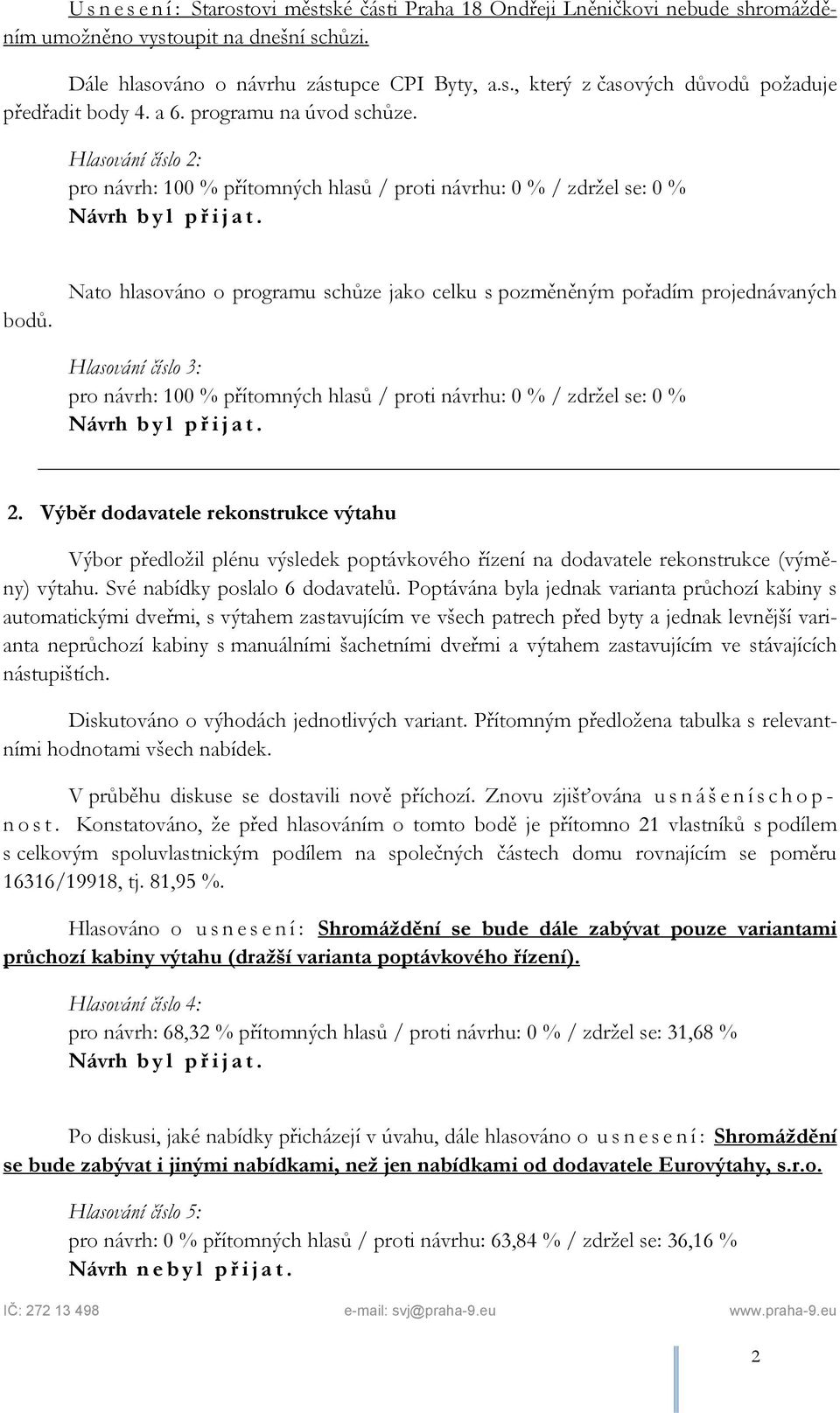 Nato hlasováno o programu schůze jako celku s pozměněným pořadím projednávaných Hlasování číslo 3: pro návrh: 100 % přítomných hlasů / proti návrhu: 0 % / zdržel se: 0 % 2.