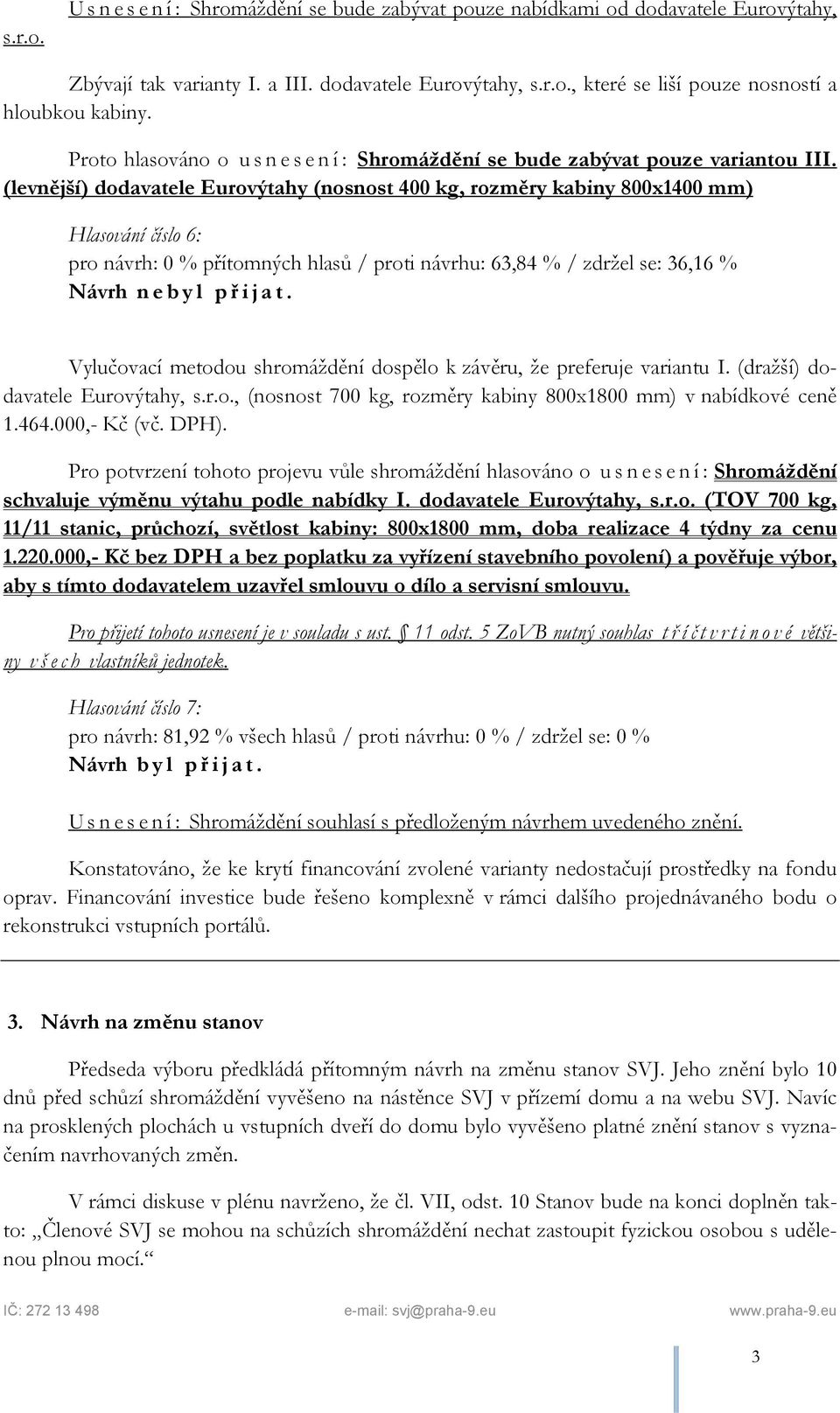 (levnější) dodavatele Eurovýtahy (nosnost 400 kg, rozměry kabiny 800x1400 mm) Hlasování číslo 6: pro návrh: 0 % přítomných hlasů / proti návrhu: 63,84 % / zdržel se: 36,16 % Návrh nebyl př ijat.