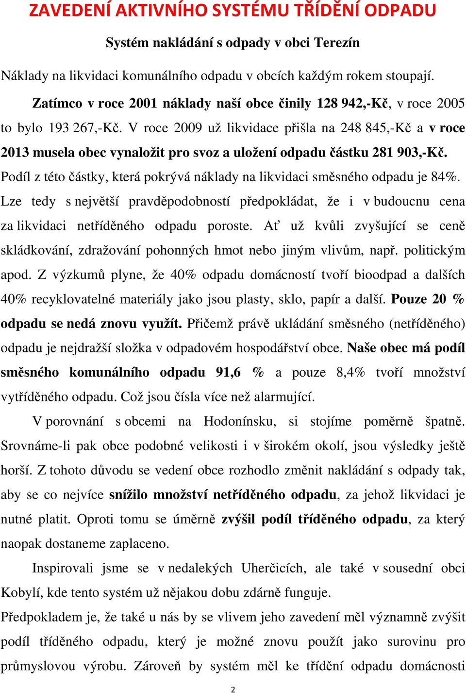 V roce 2009 už likvidace přišla na 248 845,-Kč a v roce 2013 musela obec vynaložit pro svoz a uložení odpadu částku 281 903,-Kč.