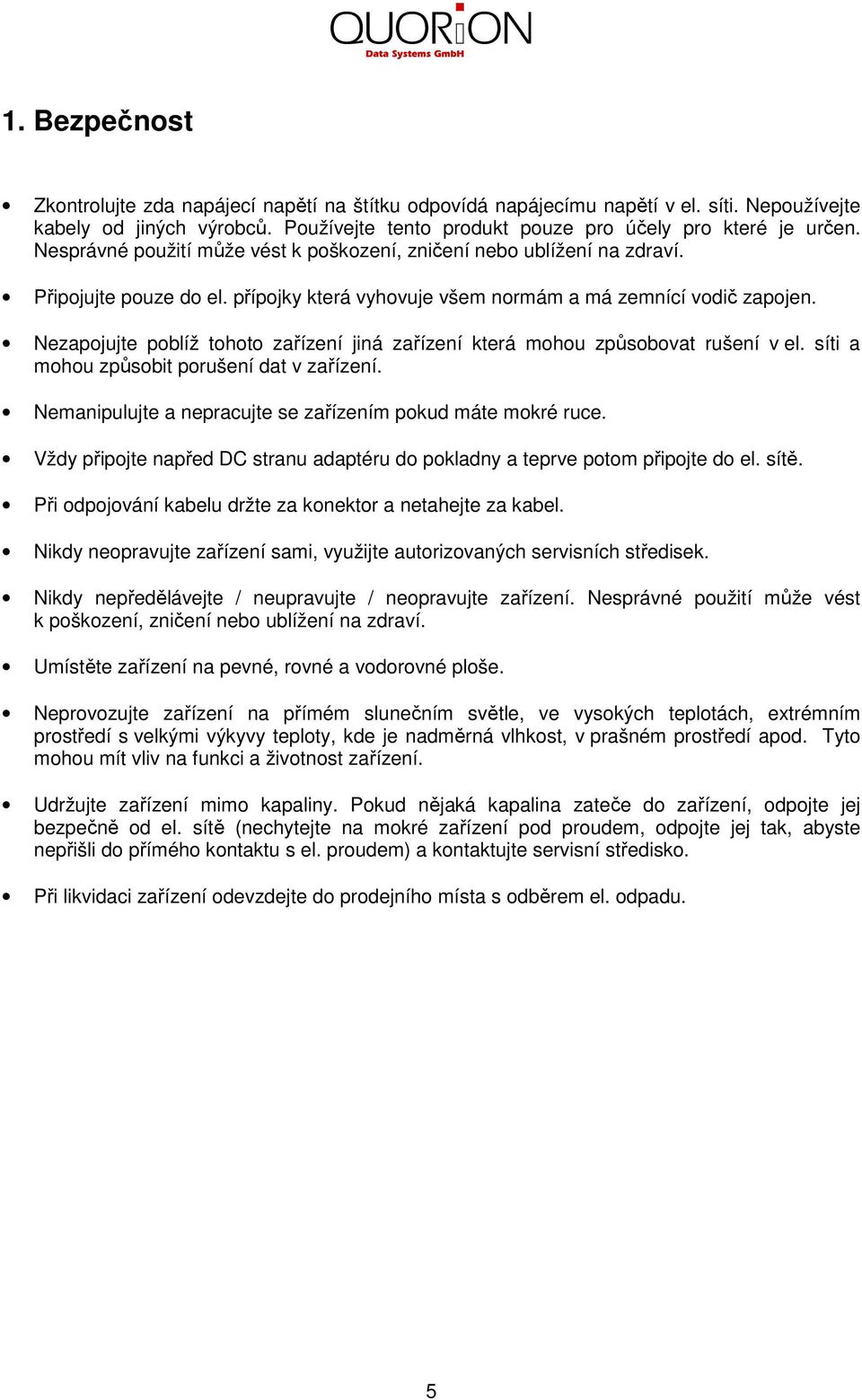 Nezapojujte poblíž tohoto zařízení jiná zařízení která mohou způsobovat rušení v el. síti a mohou způsobit porušení dat v zařízení. Nemanipulujte a nepracujte se zařízením pokud máte mokré ruce.