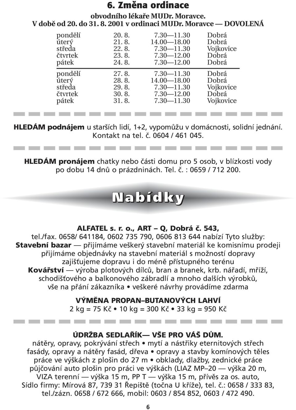 Kontakt na tel. č. 0604 / 461 045. HLEDÁM pronájem chatky nebo části domu pro 5 osob, v blízkosti vody po dobu 14 dnů o prázdninách. Tel. č. : 0659 / 712 200. Nabídky ALFATEL s. r. o., ART Q, Dobrá č.