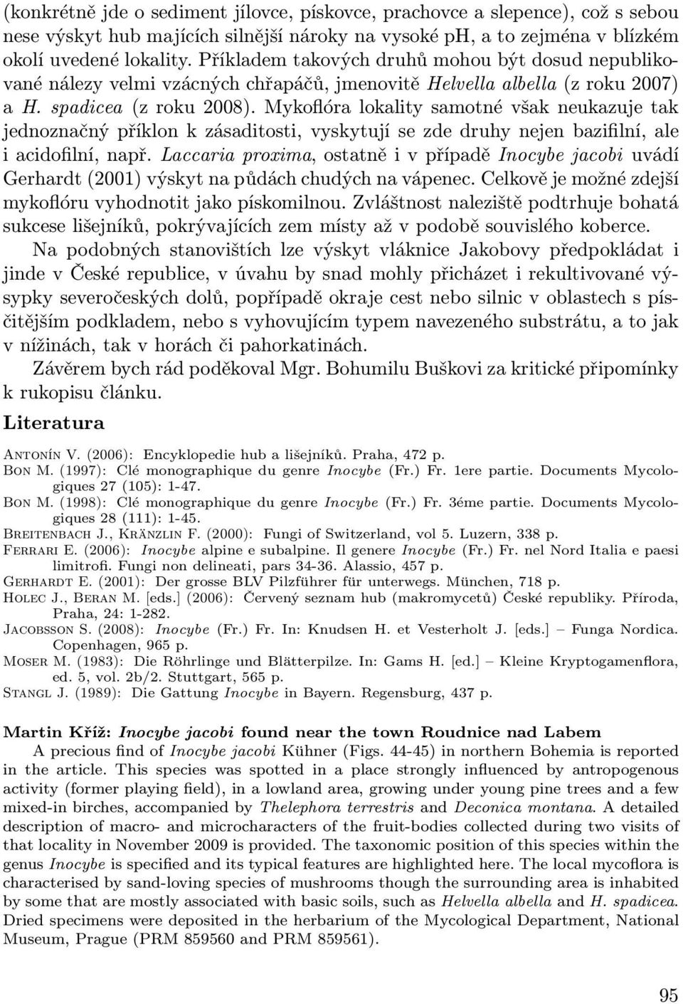 Mykoflóra lokality samotné však neukazuje tak jednoznačný příklon k zásaditosti, vyskytují se zde druhy nejen bazifilní, ale i acidofilní, např.