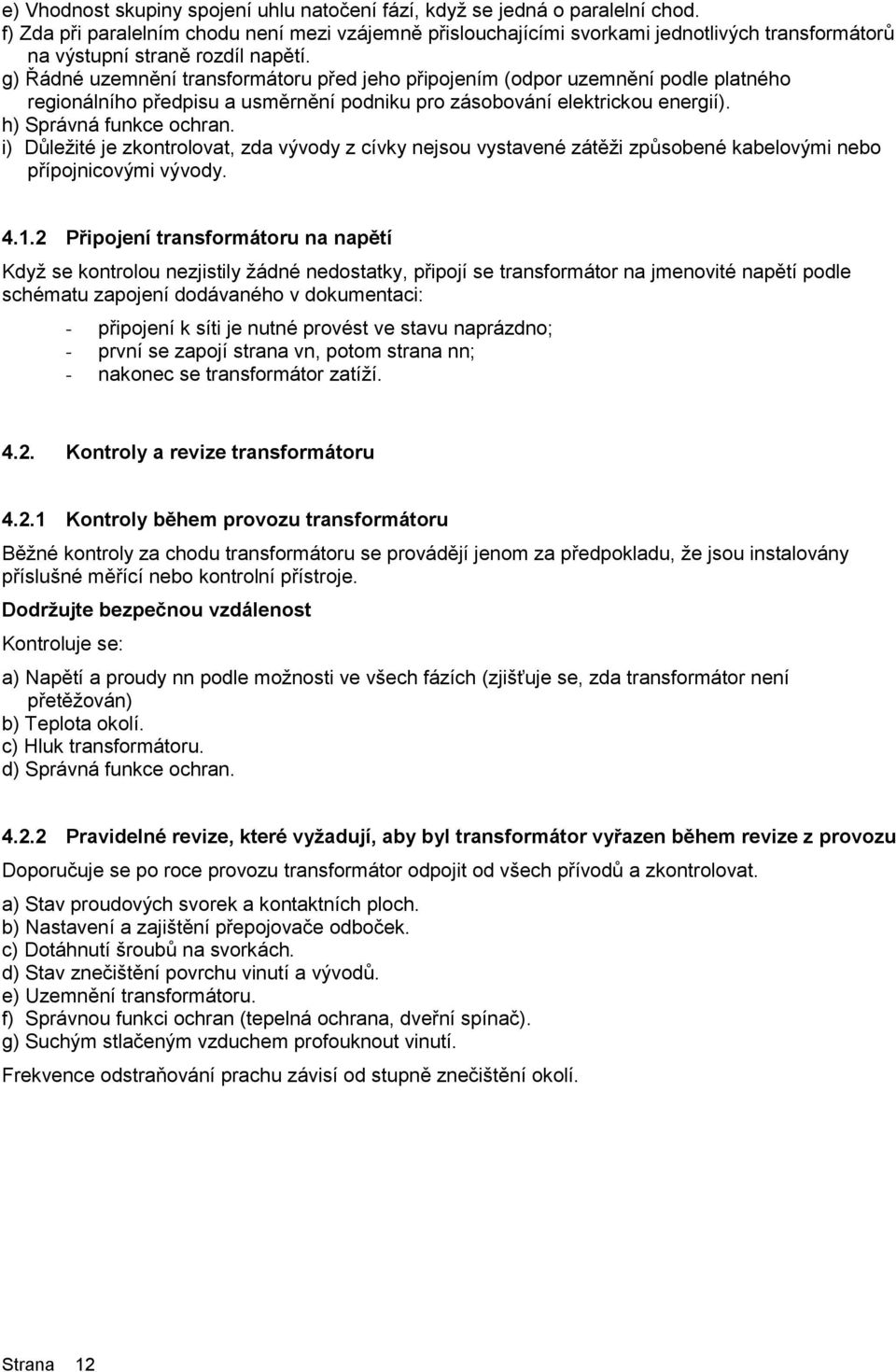 g) Řádné uzemnění transformátoru před jeho připojením (odpor uzemnění podle platného regionálního předpisu a usměrnění podniku pro zásobování elektrickou energií). h) Správná funkce ochran.