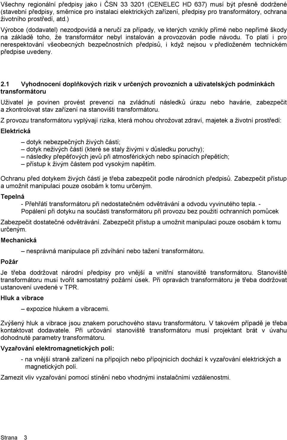 ) Výrobce (dodavatel) nezodpovídá a neručí za případy, ve kterých vznikly přímé nebo nepřímé škody na základě toho, že transformátor nebyl instalován a provozován podle návodu.