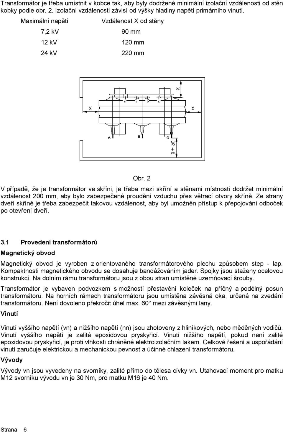 2 V případě, že je transformátor ve skříni, je třeba mezi skříní a stěnami místnosti dodržet minimální vzdálenost 200 mm, aby bylo zabezpečené proudění vzduchu přes větrací otvory skříně.