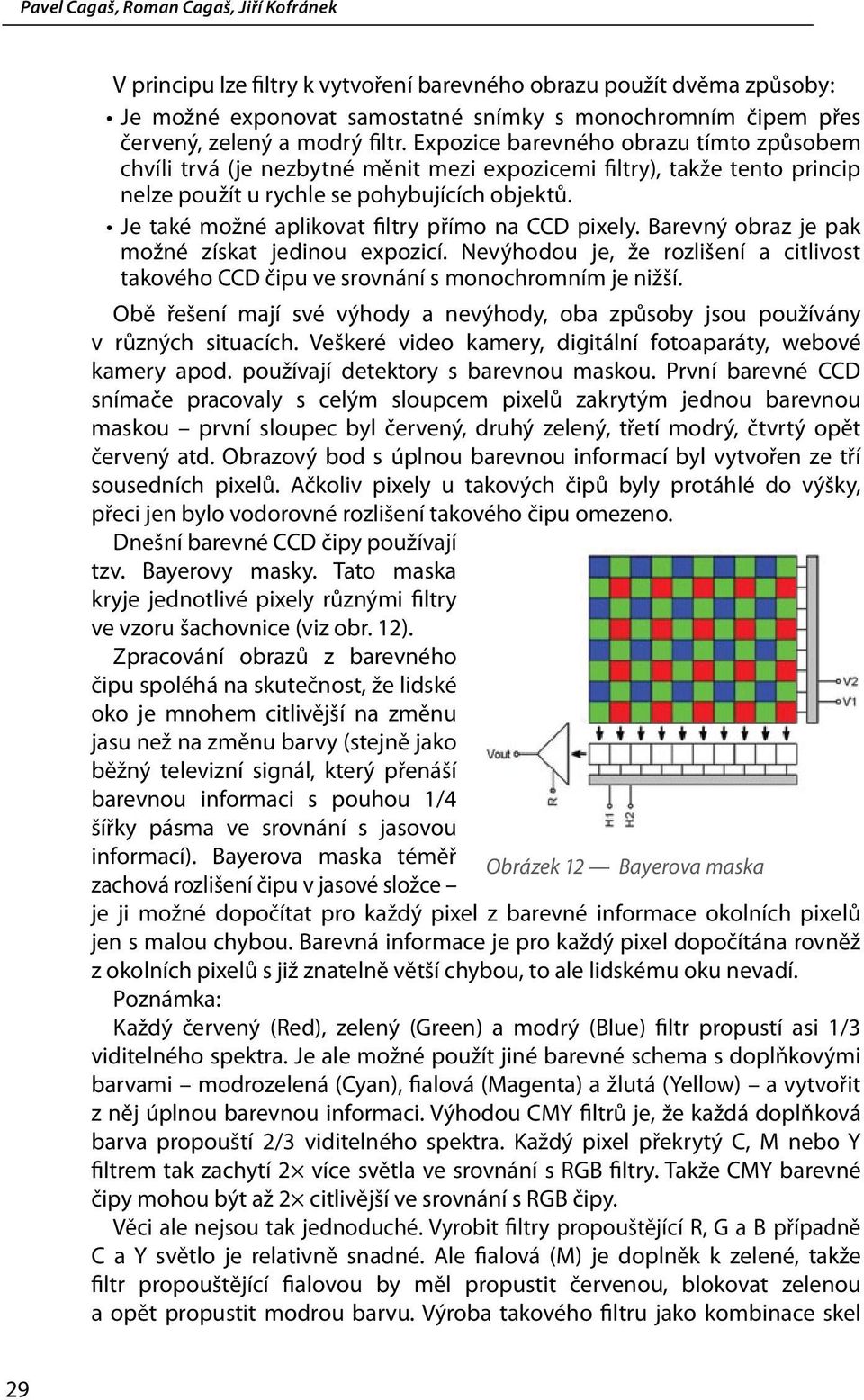 Je také možné aplikovat filtry přímo na CCD pixely. Barevný obraz je pak možné získat jedinou expozicí. Nevýhodou je, že rozlišení a citlivost takového CCD čipu ve srovnání s monochromním je nižší.