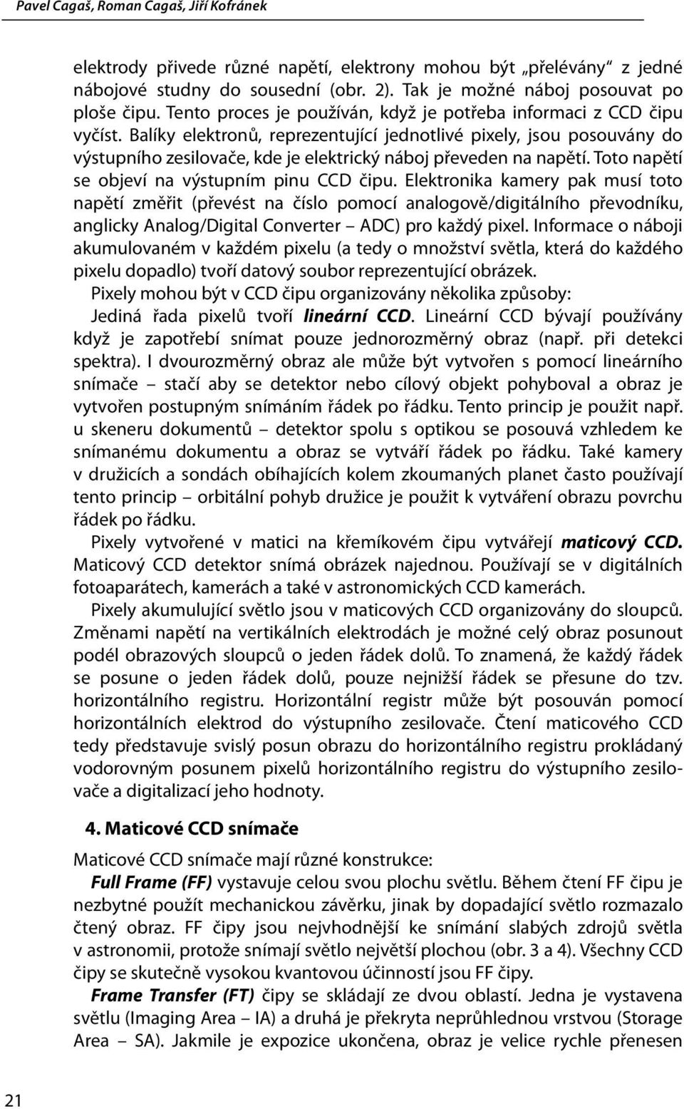 Balíky elektronů, reprezentující jednotlivé pixely, jsou posouvány do výstupního zesilovače, kde je elektrický náboj převeden na napětí. Toto napětí se objeví na výstupním pinu CCD čipu.