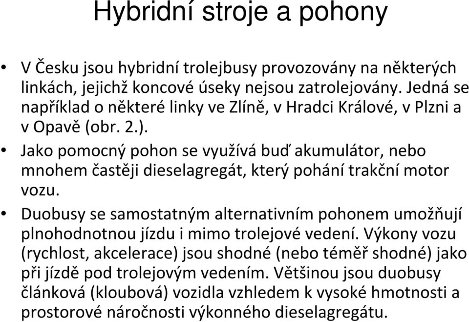 Jako pomocný pohon se využívá buďakumulátor, nebo mnohem častějidieselagregát, který pohánítrakční motor vozu.