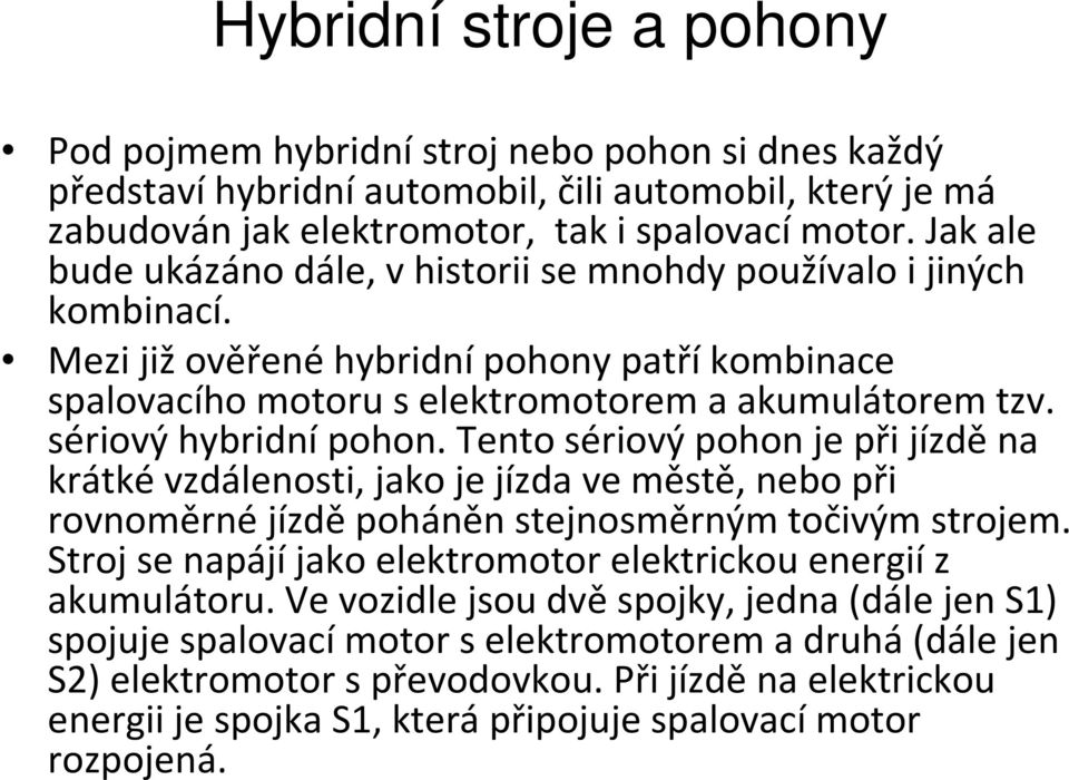 sériový hybridní pohon. Tento sériový pohon je při jízdě na krátké vzdálenosti, jako je jízda ve městě, nebo při rovnoměrné jízdě poháněn stejnosměrným točivým strojem.