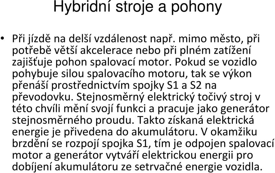 Stejnosměrný elektrický točivý stroj v této chvíli mění svojí funkci a pracuje jako generátor stejnosměrného proudu.