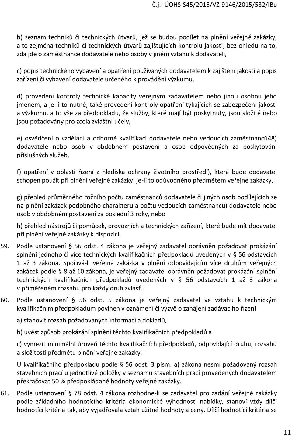 provádění výzkumu, d) provedení kontroly technické kapacity veřejným zadavatelem nebo jinou osobou jeho jménem, a je-li to nutné, také provedení kontroly opatření týkajících se zabezpečení jakosti a