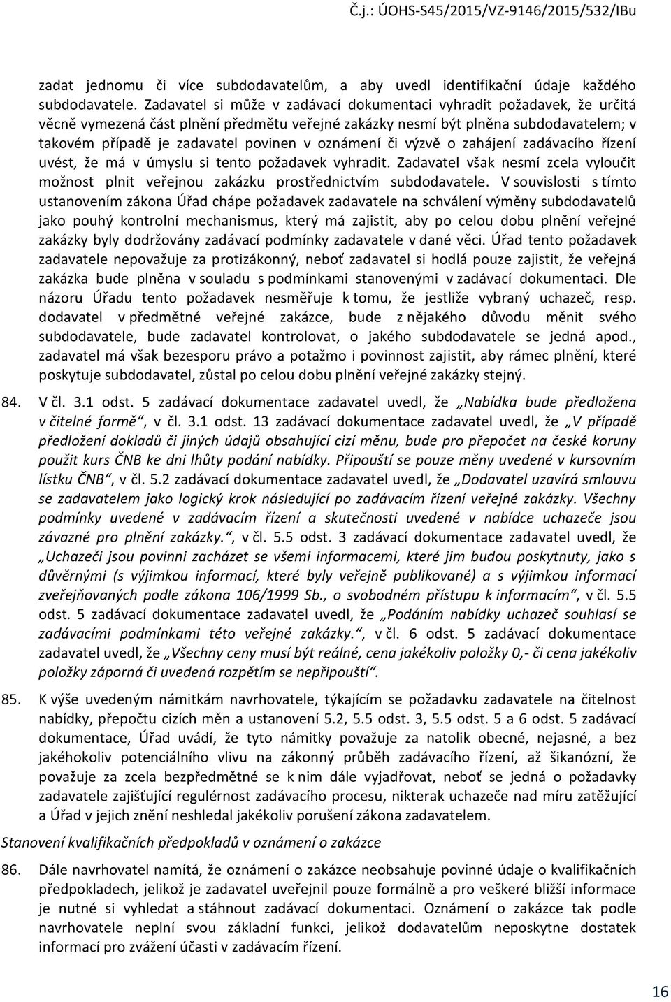 oznámení či výzvě o zahájení zadávacího řízení uvést, že má v úmyslu si tento požadavek vyhradit. Zadavatel však nesmí zcela vyloučit možnost plnit veřejnou zakázku prostřednictvím subdodavatele.