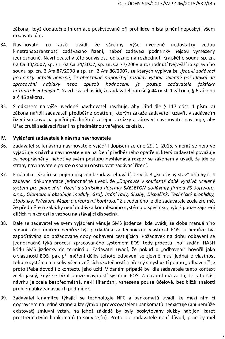 Navrhovatel v této souvislosti odkazuje na rozhodnutí Krajského soudu sp. zn. 62 Ca 33/2007, sp. zn. 62 Ca 34/2007, sp. zn. Ca 77/2008 a rozhodnutí Nejvyššího správního soudu sp. zn. 2 Afs 87/2008 a sp.