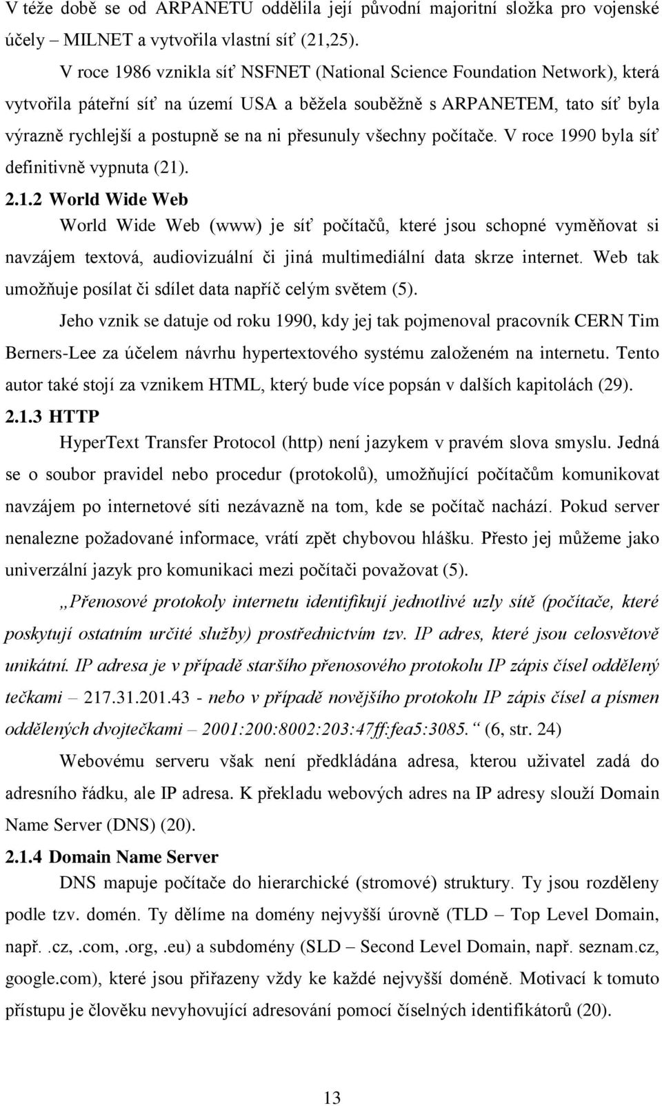 přesunuly všechny počítače. V roce 1990 byla síť definitivně vypnuta (21). 2.1.2 World Wide Web World Wide Web (www) je síť počítačů, které jsou schopné vyměňovat si navzájem textová, audiovizuální či jiná multimediální data skrze internet.