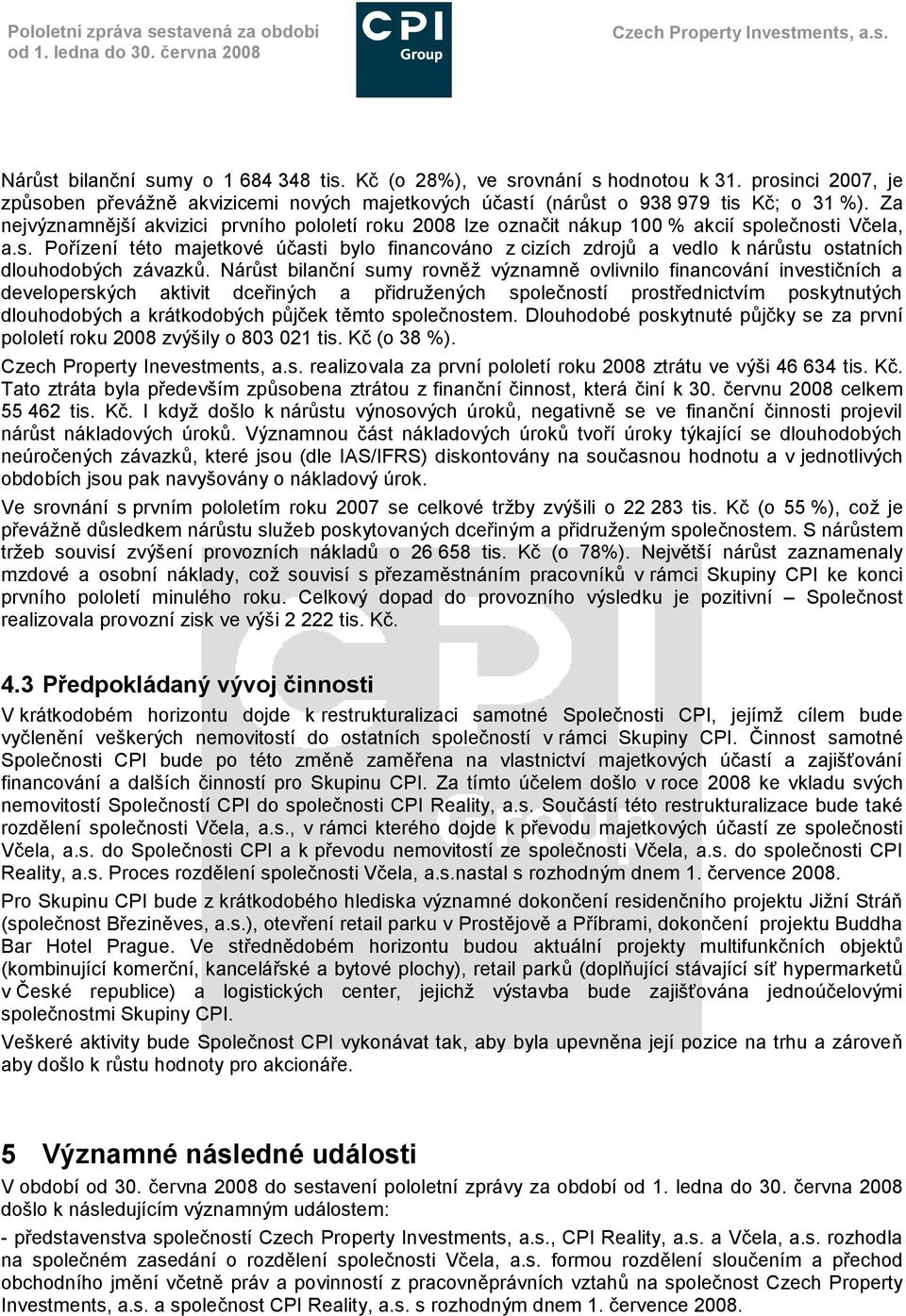 Za nejvýznamnější akvizici prvního pololetí roku 2008 lze označit nákup 100 % akcií společnosti Včela, a.s. Pořízení této majetkové účasti bylo financováno z cizích zdrojů a vedlo k nárůstu ostatních dlouhodobých závazků.